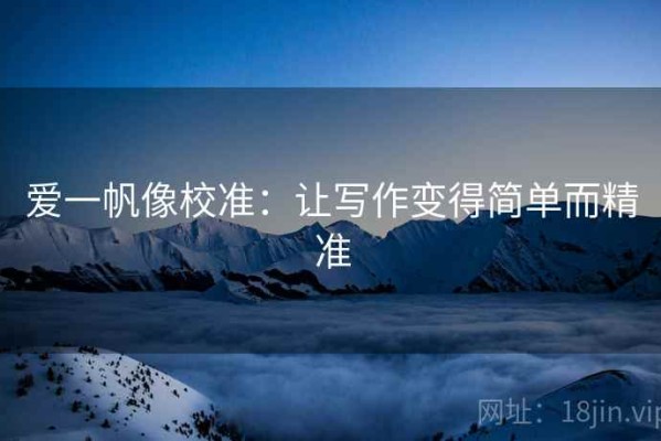 爱一帆像校准：让写作变得简单而精准