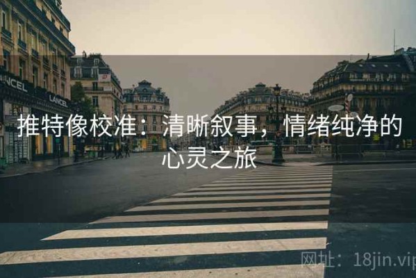 推特像校准：清晰叙事，情绪纯净的心灵之旅