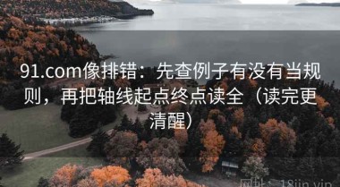 91.com像排错：先查例子有没有当规则，再把轴线起点终点读全（读完更清醒）