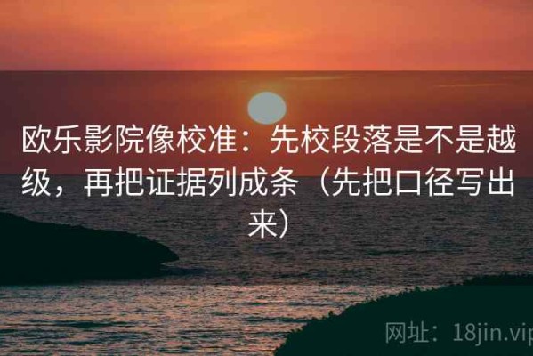 欧乐影院像校准：先校段落是不是越级，再把证据列成条（先把口径写出来）
