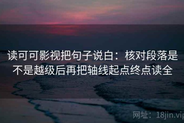 读可可影视把句子说白：核对段落是不是越级后再把轴线起点终点读全