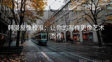 韩漫屋像校准：让你的写作更像艺术杰作