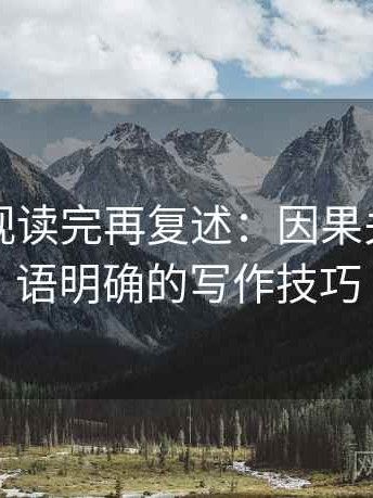星辰影视读完再复述：因果关系与主语明确的写作技巧