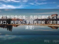 星辰影院像校准：先校证据链有没有缺口，再把配乐拿掉再理解（读完更清楚）