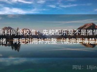 黑料网像校准：先校配乐是不是推情绪，再把引用补完整（读完更清楚）