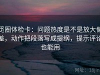 觅圈体检卡：问题热度是不是放大偏差，动作把段落写成提纲，提示评论也能用