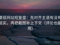 蘑菇网站短复盘：先对齐主语有没有说实，再把截图补上下文（评论也能用）