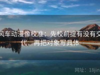 风车动漫像校准：先校前提有没有交代，再把对象写具体