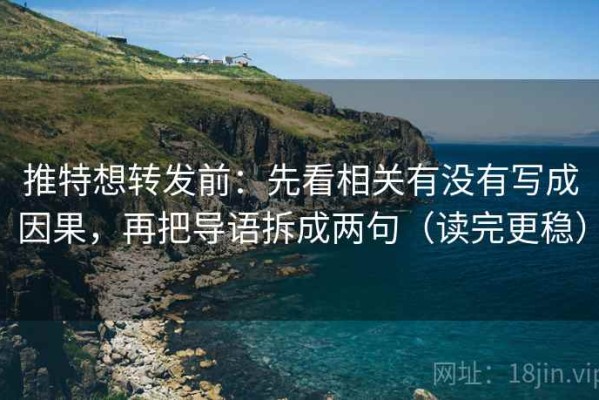 推特想转发前：先看相关有没有写成因果，再把导语拆成两句（读完更稳）