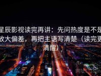 星辰影视读完再讲：先问热度是不是放大偏差，再把主语写清楚（读完更清醒）