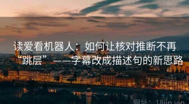 读爱看机器人：如何让核对推断不再“跳层”——字幕改成描述句的新思路
