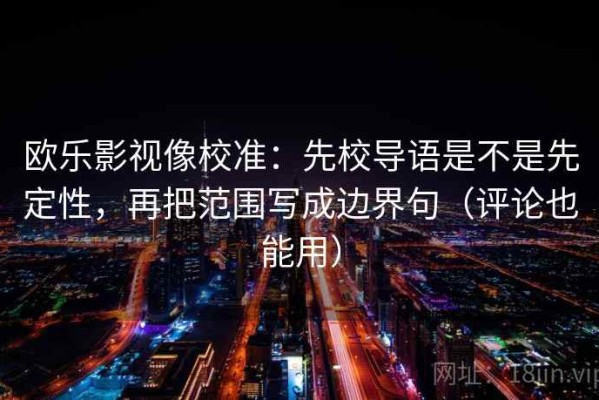 欧乐影视像校准：先校导语是不是先定性，再把范围写成边界句（评论也能用）