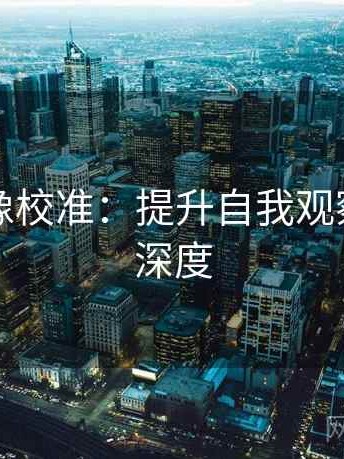 黑料网像校准：提升自我观察与思考深度