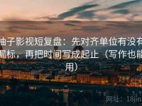 柚子影视短复盘：先对齐单位有没有漏标，再把时间写成起止（写作也能用）