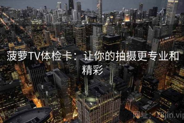 菠萝TV体检卡：让你的拍摄更专业和精彩