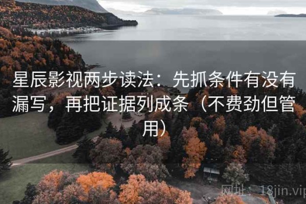 星辰影视两步读法：先抓条件有没有漏写，再把证据列成条（不费劲但管用）