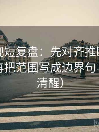 神马影视短复盘：先对齐推断有没有跳层，再把范围写成边界句（读完更清醒）