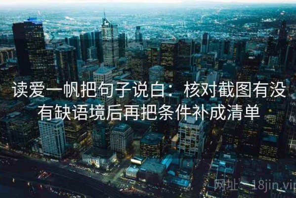 读爱一帆把句子说白：核对截图有没有缺语境后再把条件补成清单