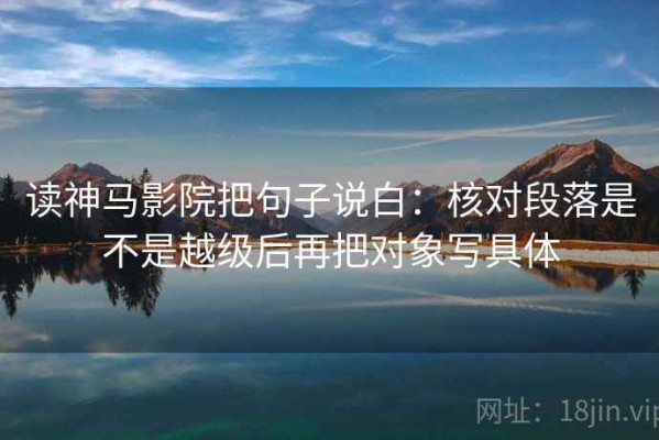 读神马影院把句子说白：核对段落是不是越级后再把对象写具体