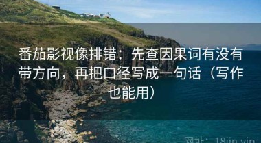 番茄影视像排错：先查因果词有没有带方向，再把口径写成一句话（写作也能用）
