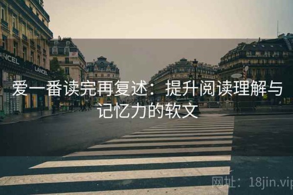 爱一番读完再复述：提升阅读理解与记忆力的软文