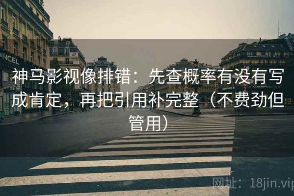 神马影视像排错：先查概率有没有写成肯定，再把引用补完整（不费劲但管用）