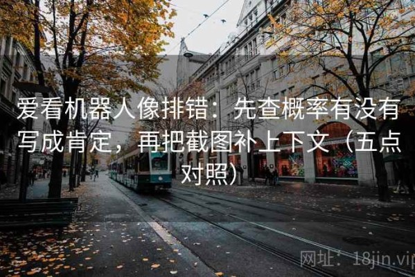 爱看机器人像排错：先查概率有没有写成肯定，再把截图补上下文（五点对照）