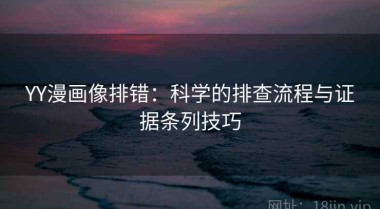 YY漫画像排错：科学的排查流程与证据条列技巧