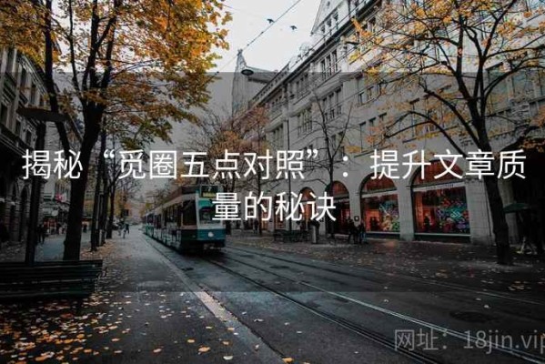 揭秘“觅圈五点对照”：提升文章质量的秘诀