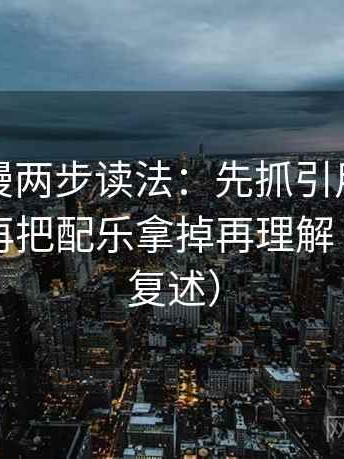 风车动漫两步读法：先抓引用有没有断章，再把配乐拿掉再理解（读完再复述）