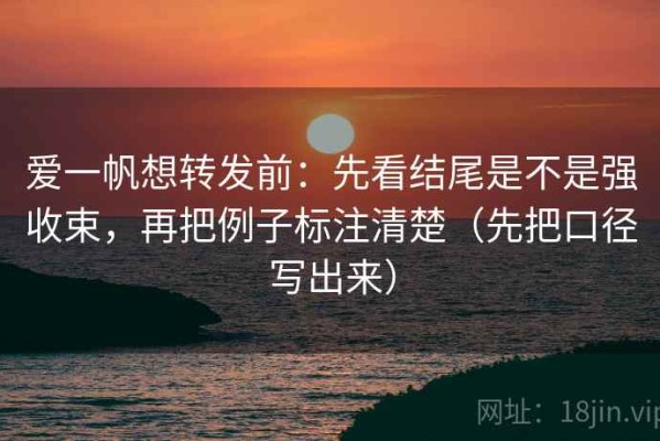 爱一帆想转发前：先看结尾是不是强收束，再把例子标注清楚（先把口径写出来）