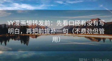 YY漫画想转发前：先看口径有没有写明白，再把前提补一句（不费劲但管用）