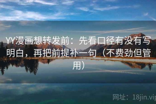 YY漫画想转发前：先看口径有没有写明白，再把前提补一句（不费劲但管用）