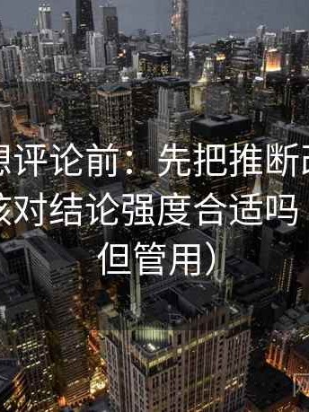 黑料网想评论前：先把推断改成假设句，再核对结论强度合适吗（不费劲但管用）