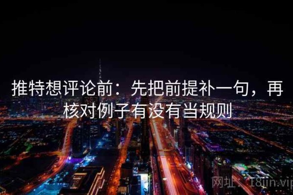 推特想评论前：先把前提补一句，再核对例子有没有当规则