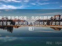 虫虫漫画像校准：先校标题是不是先给答案，再把相关写回相关（读完更稳）