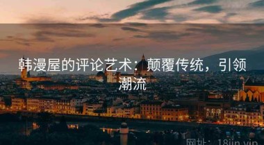 韩漫屋的评论艺术：颠覆传统，引领潮流