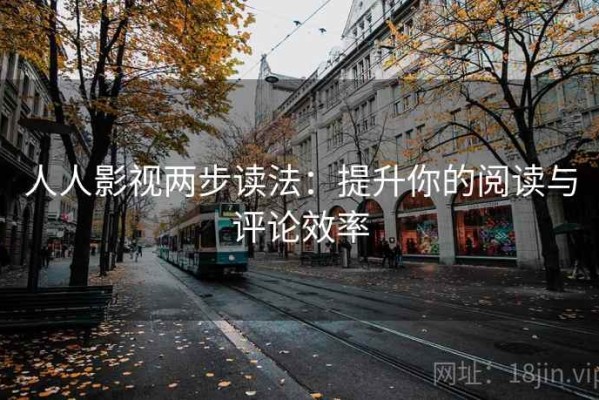 人人影视两步读法：提升你的阅读与评论效率