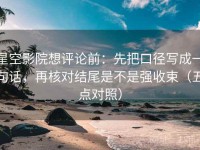 星空影院想评论前：先把口径写成一句话，再核对结尾是不是强收束（五点对照）