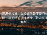 韩漫屋像校准：先校镜头是不是只给一面，再把结论拆成两步（找准证据落点）