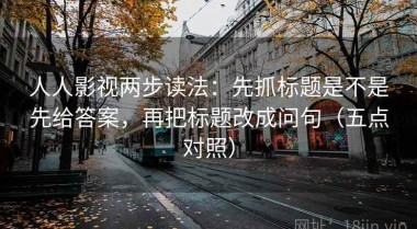 人人影视两步读法：先抓标题是不是先给答案，再把标题改成问句（五点对照）