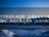 可可影视五点对照：先看单位有没有漏标，再把对象写具体（五点对照）