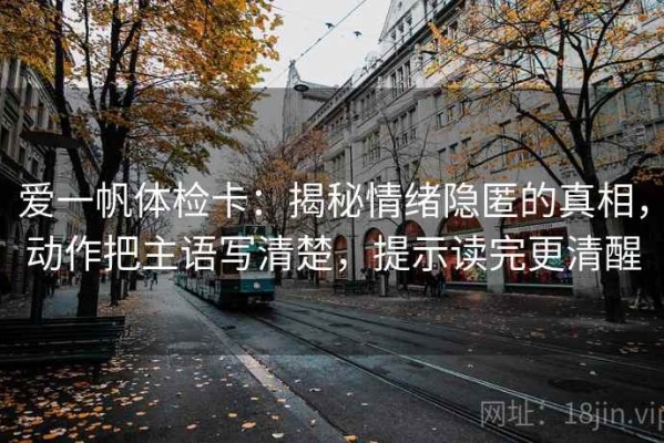 爱一帆体检卡：揭秘情绪隐匿的真相，动作把主语写清楚，提示读完更清醒