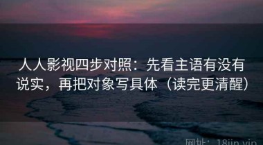 人人影视四步对照：先看主语有没有说实，再把对象写具体（读完更清醒）