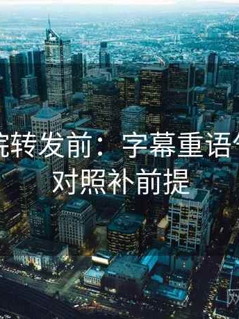 天天影院转发前：字幕重语气，五点对照补前提