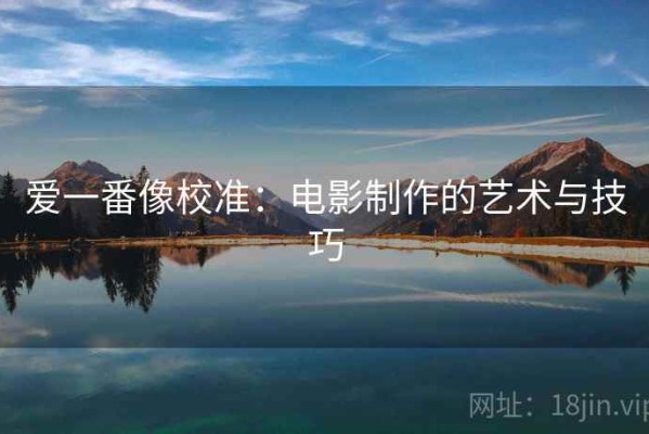 爱一番像校准：电影制作的艺术与技巧