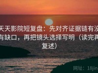 天天影院短复盘：先对齐证据链有没有缺口，再把镜头选择写明（读完再复述）