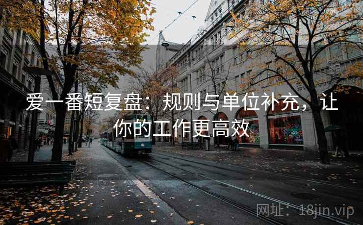 爱一番短复盘：规则与单位补充，让你的工作更高效