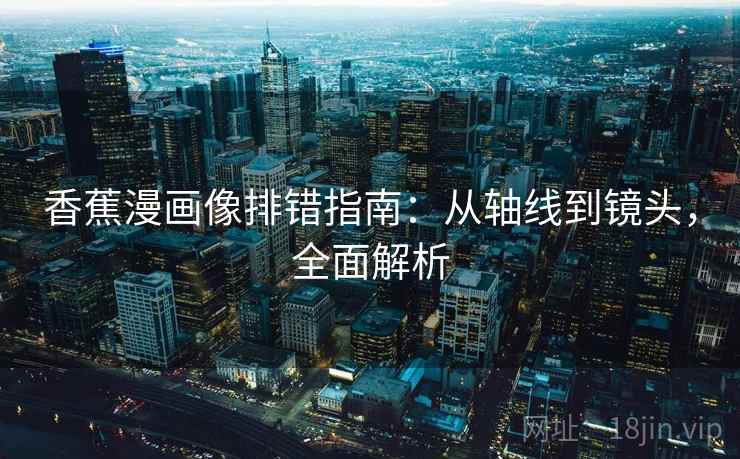 香蕉漫画像排错指南：从轴线到镜头，全面解析