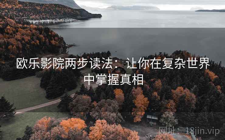 欧乐影院两步读法:让你在复杂世界中掌握真相 欧乐影院两步读法:让你在复杂世界中掌握真相